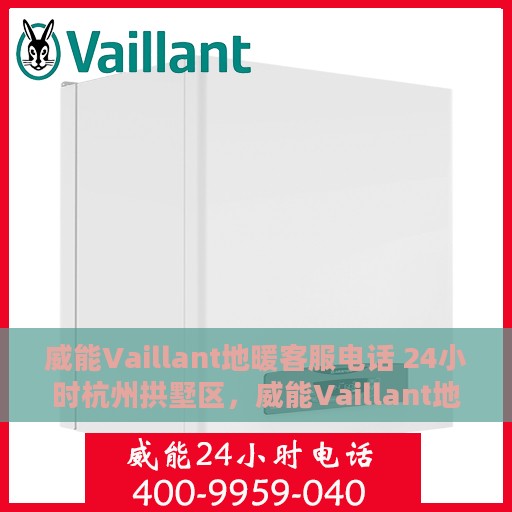 威能Vaillant地暖客服电话 24小时杭州拱墅区，威能Vaillant地暖杭州拱墅区24小时客服热线