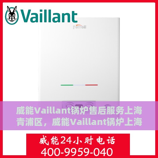 威能Vaillant锅炉售后服务上海青浦区，威能Vaillant锅炉上海青浦区售后服务详解