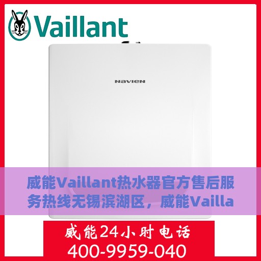 威能Vaillant热水器官方售后服务热线无锡滨湖区，威能Vaillant热水器无锡滨湖区售后服务热线——官方专业维修支持