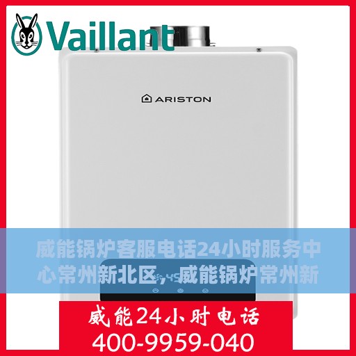 威能锅炉客服电话24小时服务中心常州新北区，威能锅炉常州新北区24小时客服热线服务中心