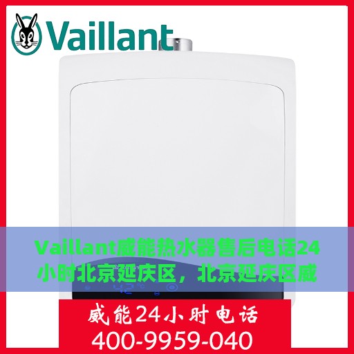 Vaillant威能热水器售后电话24小时北京延庆区，北京延庆区威能热水器售后24小时专业维修服务电话