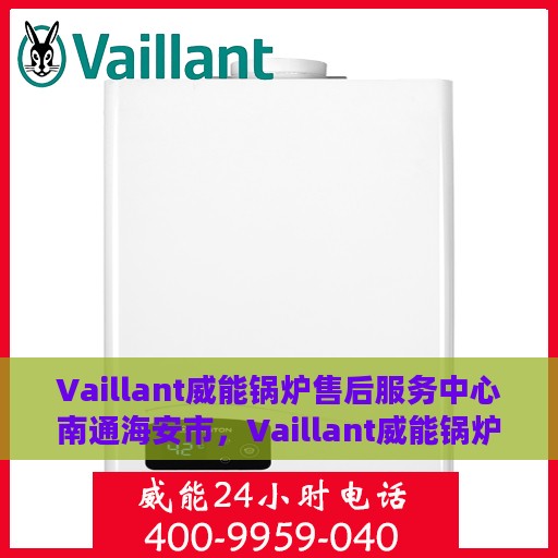Vaillant威能锅炉售后服务中心南通海安市，Vaillant威能锅炉南通海安市售后服务中心，专业维修，贴心服务