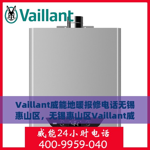 Vaillant威能地暖报修电话无锡惠山区，无锡惠山区Vaillant威能地暖专业报修电话及维修服务指南
