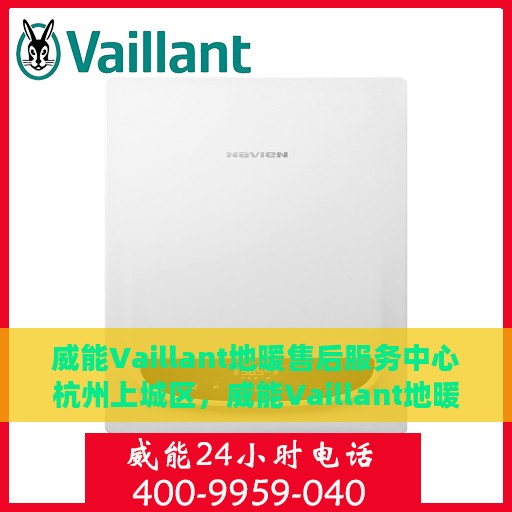 威能Vaillant地暖售后服务中心杭州上城区，威能Vaillant地暖杭州上城区售后服务中心，专业维修与贴心服务