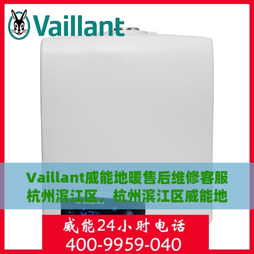 Vaillant威能地暖售后维修客服杭州滨江区，杭州滨江区威能地暖售后维修服务热线与解决方案