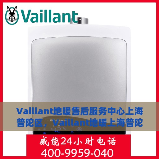 Vaillant地暖售后服务中心上海普陀区，Vaillant地暖上海普陀区售后服务中心，专业维修与贴心服务