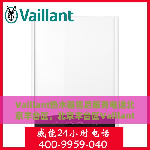 Vaillant热水器售后服务电话北京丰台区，北京丰台区Vaillant热水器售后服务电话及维修指南