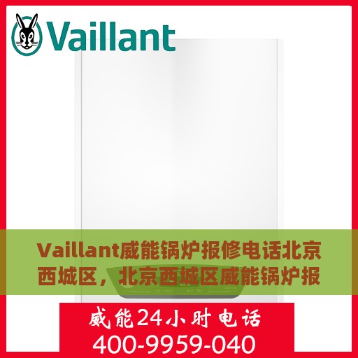 Vaillant威能锅炉报修电话北京西城区,北京西城区威能锅炉报修电话及专业维修服务 Vaillant威能锅炉报修电话北京西城区,北京西城区威能锅炉报修电话及专业维修服务