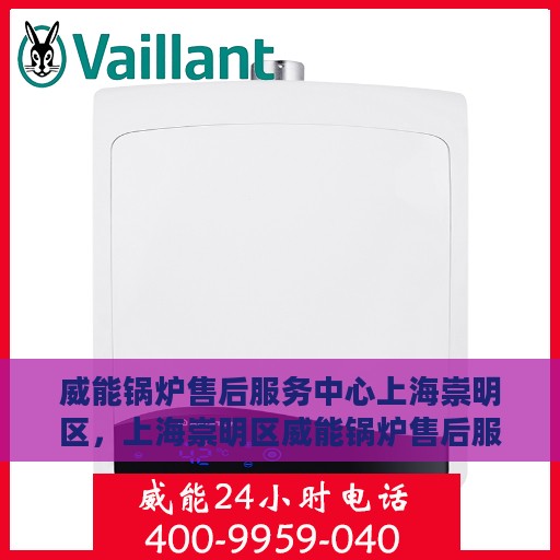 威能锅炉售后服务中心上海崇明区，上海崇明区威能锅炉售后服务中心，专业维修与保养一站式解决方案
