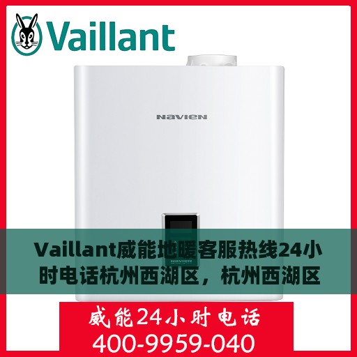 Vaillant威能地暖客服热线24小时电话杭州西湖区，杭州西湖区威能地暖全天候客服热线电话