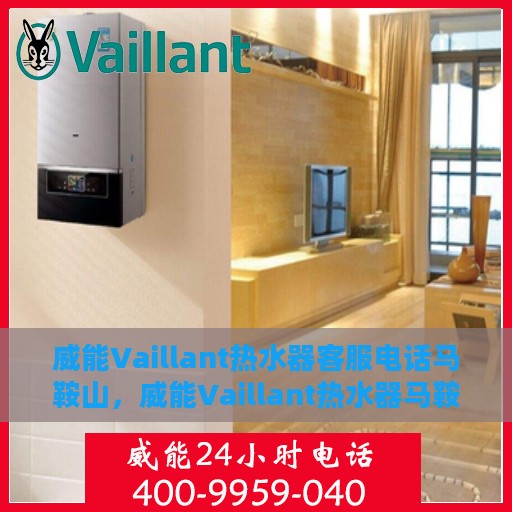 威能Vaillant热水器客服电话马鞍山，威能Vaillant热水器马鞍山客服热线及咨询地址汇总
