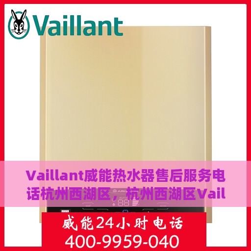 Vaillant威能热水器售后服务电话杭州西湖区，杭州西湖区Vaillant威能热水器售后服务热线及电话一览