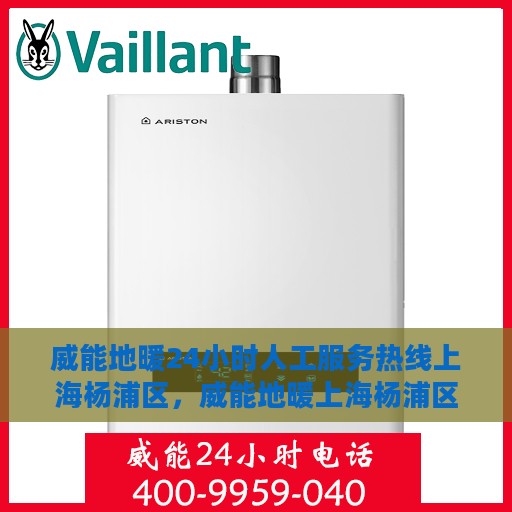 威能地暖24小时人工服务热线上海杨浦区，威能地暖上海杨浦区服务热线，全天候人工支持，专业解答与快速响应