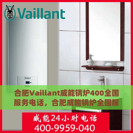 合肥Vaillant威能锅炉400全国服务电话，合肥威能锅炉全国服务热线，400专业售后维修电话号码公布