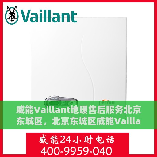 威能Vaillant地暖售后服务北京东城区，北京东城区威能Vaillant地暖售后服务详解