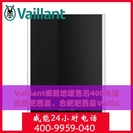 Vaillant威能地暖售后400电话合肥肥西县，合肥肥西县Vaillant威能地暖售后服务热线400电话支持