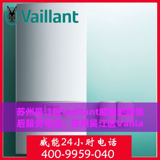 苏州吴江区Vaillant威能地暖售后服务电话，苏州吴江区Vaillant威能地暖售后服务热线及电话全攻略