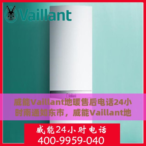 威能Vaillant地暖售后电话24小时南通如东市，威能Vaillant地暖南通如东市24小时售后服务热线