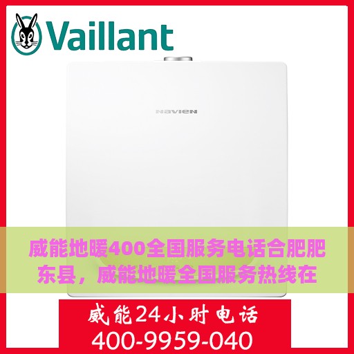 威能地暖400全国服务电话合肥肥东县，威能地暖全国服务热线在合肥肥东县的专业支持与售后保障