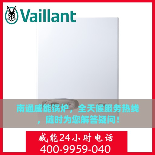 南通威能锅炉，全天候服务热线，随时为您解答疑问！