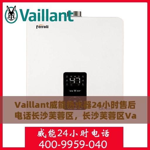 Vaillant威能热水器24小时售后电话长沙芙蓉区，长沙芙蓉区Vaillant威能热水器全天候售后电话及维修服务