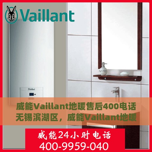 威能Vaillant地暖售后400电话无锡滨湖区，威能Vaillant地暖无锡滨湖区售后400电话服务专线