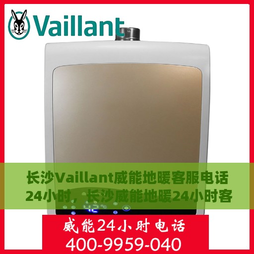 长沙Vaillant威能地暖客服电话 24小时，长沙威能地暖24小时客服热线电话公布
