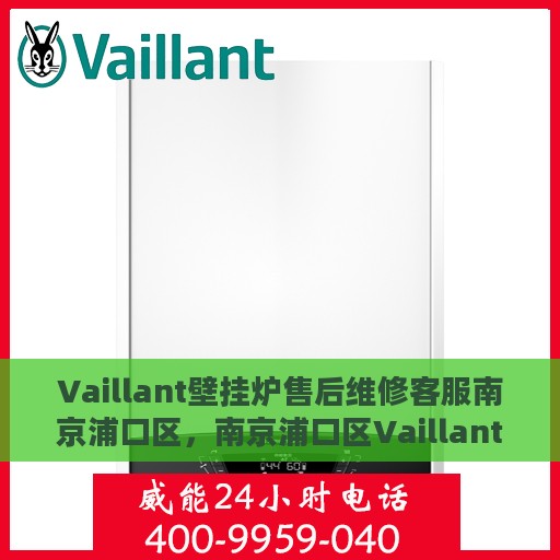 Vaillant壁挂炉售后维修客服南京浦口区，南京浦口区Vaillant壁挂炉专业售后维修服务团队
