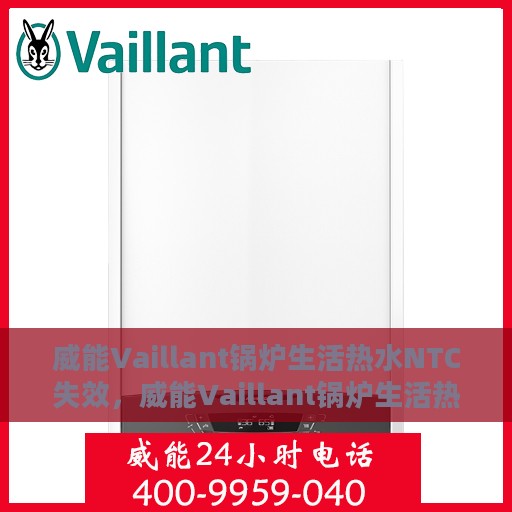 威能Vaillant锅炉生活热水NTC失效，威能Vaillant锅炉生活热水NTC失效原因及解决方案探讨