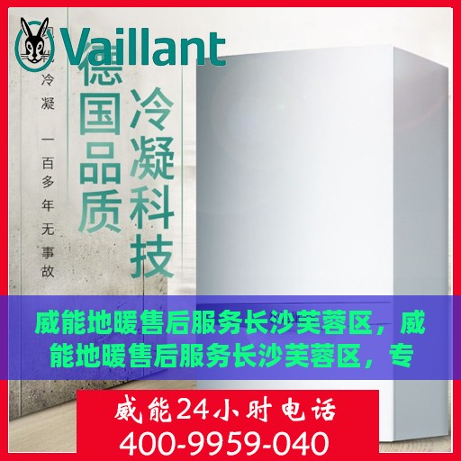 威能地暖售后服务长沙芙蓉区，威能地暖售后服务长沙芙蓉区，专业团队，贴心保障