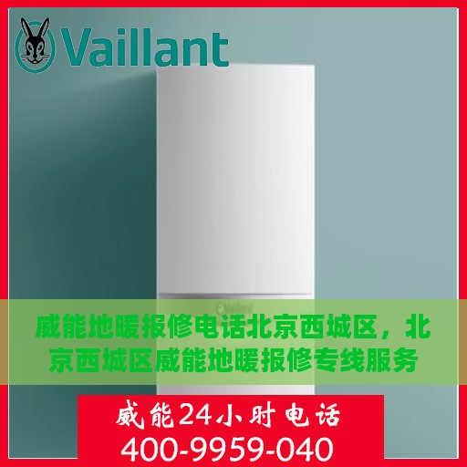 威能地暖报修电话北京西城区，北京西城区威能地暖报修专线服务电话
