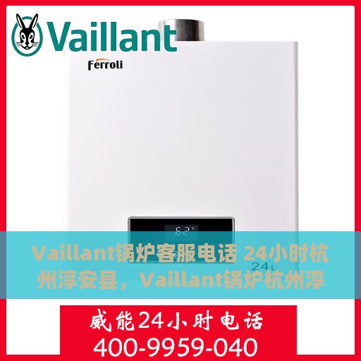 Vaillant锅炉客服电话 24小时杭州淳安县，Vaillant锅炉杭州淳安县全天候客服热线，全天候服务保障