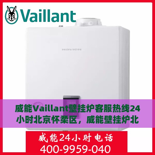 威能Vaillant壁挂炉客服热线24小时北京怀柔区，威能壁挂炉北京怀柔区24小时客服热线全攻略