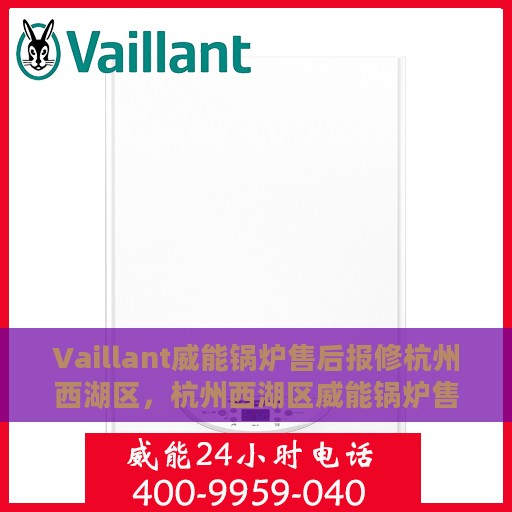 Vaillant威能锅炉售后报修杭州西湖区，杭州西湖区威能锅炉售后报修指南