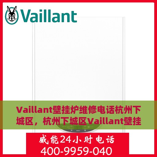 Vaillant壁挂炉维修电话杭州下城区，杭州下城区Vaillant壁挂炉专业维修电话及解决方案