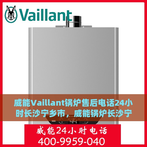 威能Vaillant锅炉售后电话24小时长沙宁乡市，威能锅炉长沙宁乡市24小时售后热线专业服务