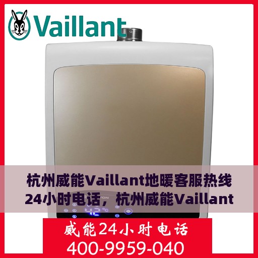 杭州威能Vaillant地暖客服热线24小时电话，杭州威能Vaillant地暖全天候客服热线电话服务