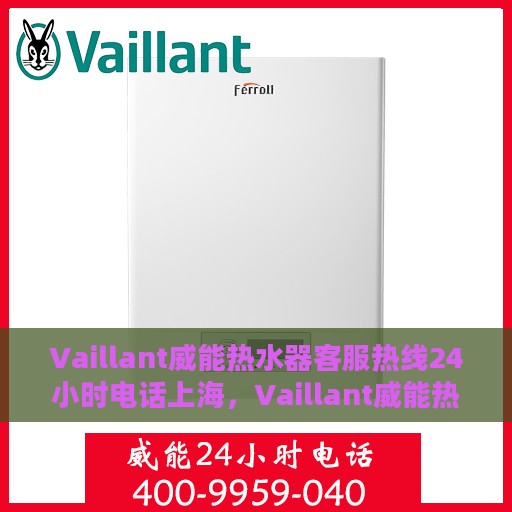 Vaillant威能热水器客服热线24小时电话上海，Vaillant威能热水器上海客服热线全天候服务，24小时电话速查