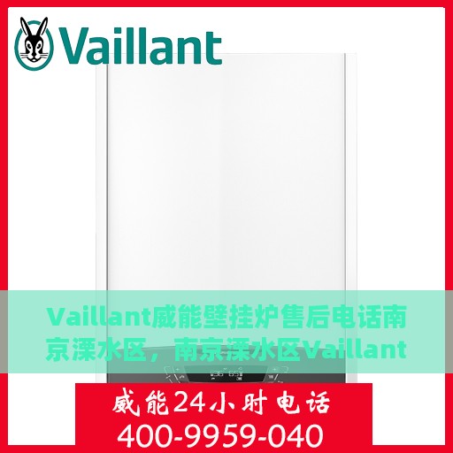 Vaillant威能壁挂炉售后电话南京溧水区，南京溧水区Vaillant威能壁挂炉售后服务中心电话