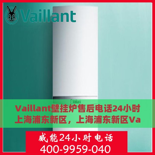 Vaillant壁挂炉售后电话24小时上海浦东新区，上海浦东新区Vaillant壁挂炉全天候售后热线