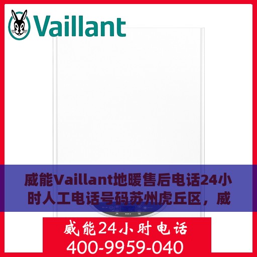 威能Vaillant地暖售后电话24小时人工电话号码苏州虎丘区，威能Vaillant地暖苏州虎丘区售后24小时人工服务热线电话