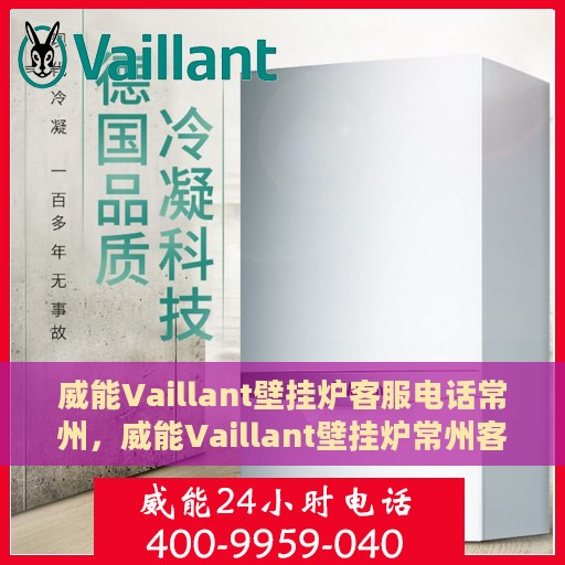 威能Vaillant壁挂炉客服电话常州，威能Vaillant壁挂炉常州客服热线及售后维修服务指南
