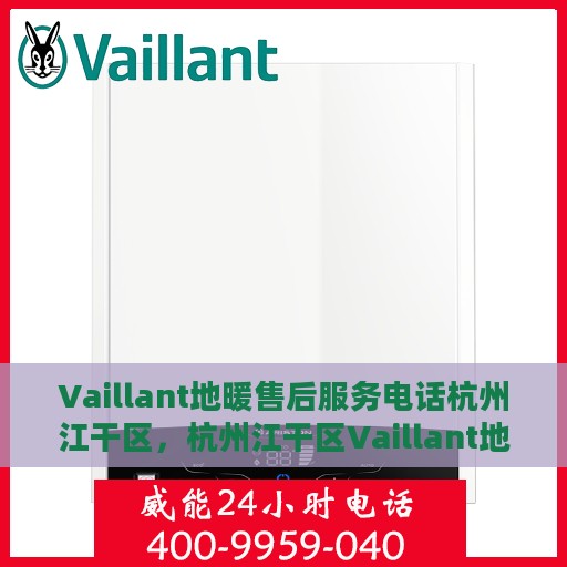 Vaillant地暖售后服务电话杭州江干区，杭州江干区Vaillant地暖售后服务热线及专业维修团队