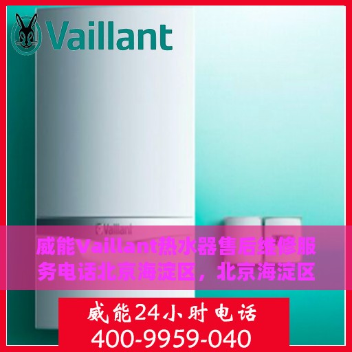 威能Vaillant热水器售后维修服务电话北京海淀区，北京海淀区威能Vaillant热水器售后维修服务热线