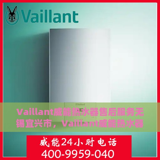 Vaillant威能热水器售后服务无锡宜兴市，Vaillant威能热水器无锡宜兴市售后服务详解
