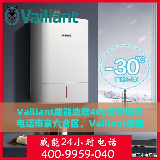 Vaillant威能地暖400全国服务电话南京六合区，Vaillant威能地暖全国服务热线，南京六合区专业维修与咨询热线