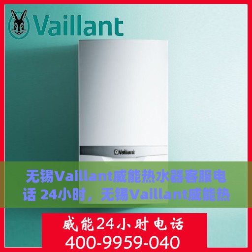 无锡Vaillant威能热水器客服电话 24小时，无锡Vaillant威能热水器全天候客服热线