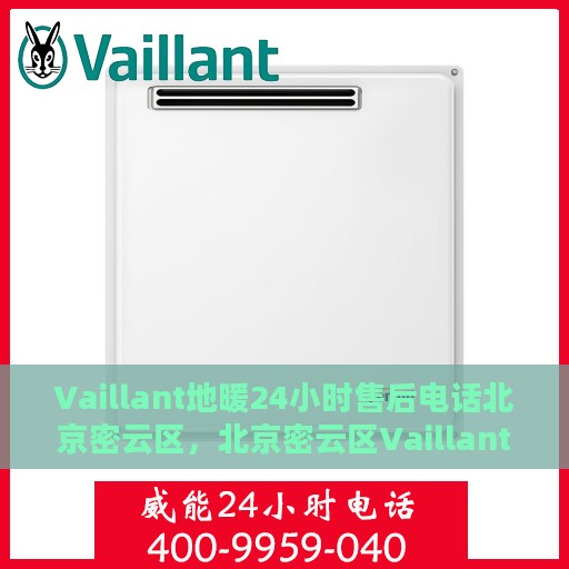 Vaillant地暖24小时售后电话北京密云区，北京密云区Vaillant地暖24小时专业售后电话服务