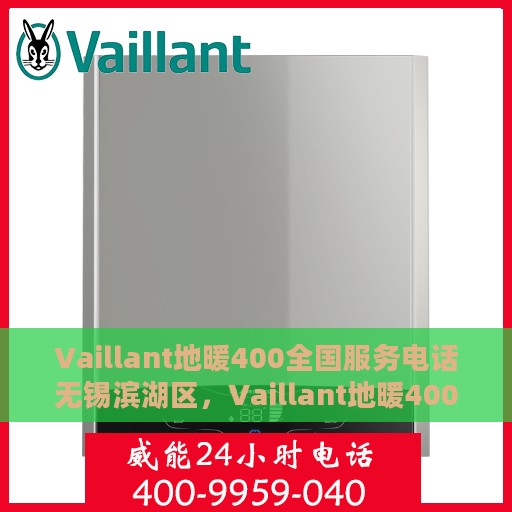Vaillant地暖400全国服务电话无锡滨湖区，Vaillant地暖400全国服务热线在无锡滨湖区的专业支持与解决方案