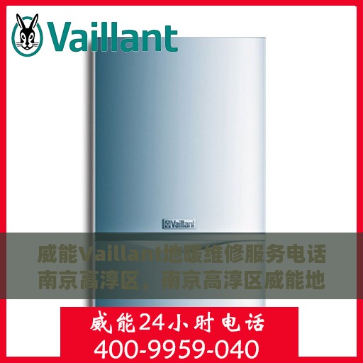 威能Vaillant地暖维修服务电话南京高淳区，南京高淳区威能地暖维修服务热线